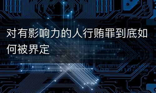 对有影响力的人行贿罪到底如何被界定