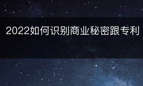 2022如何识别商业秘密跟专利