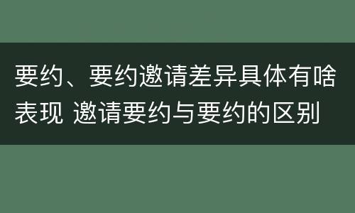 要约、要约邀请差异具体有啥表现 邀请要约与要约的区别