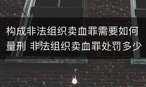 构成非法组织卖血罪需要如何量刑 非法组织卖血罪处罚多少钱