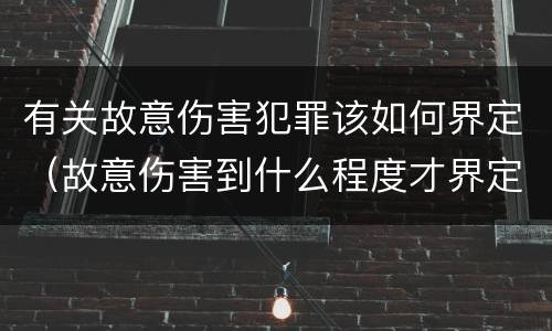 有关故意伤害犯罪该如何界定（故意伤害到什么程度才界定为犯罪?）