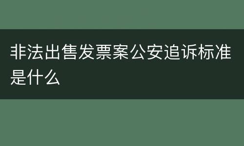 非法出售发票案公安追诉标准是什么