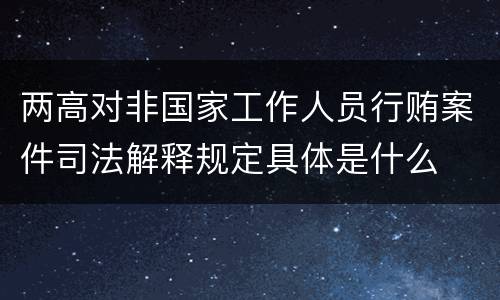 两高对非国家工作人员行贿案件司法解释规定具体是什么