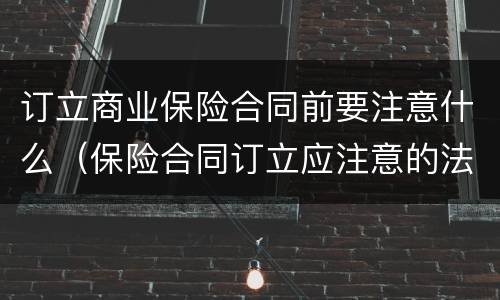 订立商业保险合同前要注意什么（保险合同订立应注意的法律问题）