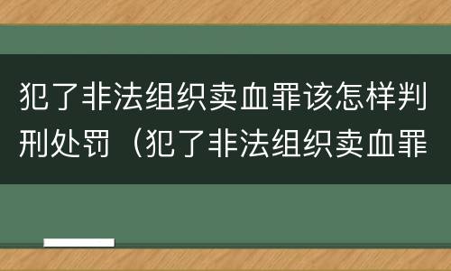 犯了非法组织卖血罪该怎样判刑处罚（犯了非法组织卖血罪该怎样判刑处罚标准）