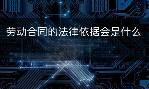 劳动合同的法律依据会是什么