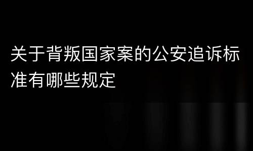 关于背叛国家案的公安追诉标准有哪些规定