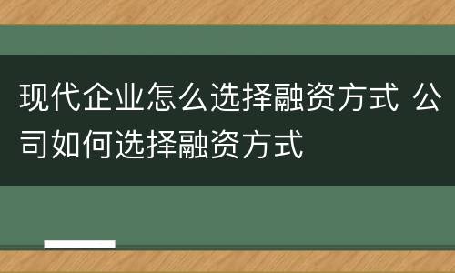 现代企业怎么选择融资方式 公司如何选择融资方式