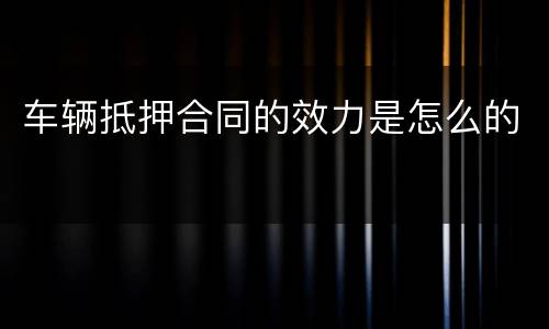 车辆抵押合同的效力是怎么的