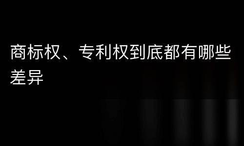 商标权、专利权到底都有哪些差异