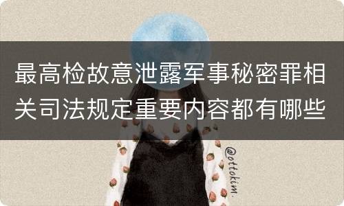 最高检故意泄露军事秘密罪相关司法规定重要内容都有哪些