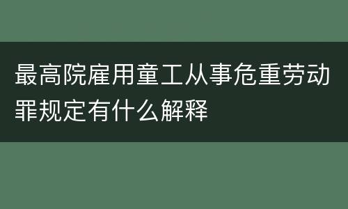 最高院雇用童工从事危重劳动罪规定有什么解释