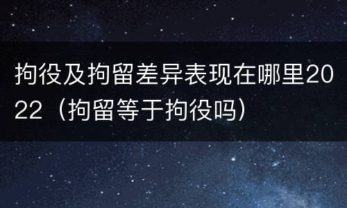 拘役及拘留差异表现在哪里2022（拘留等于拘役吗）