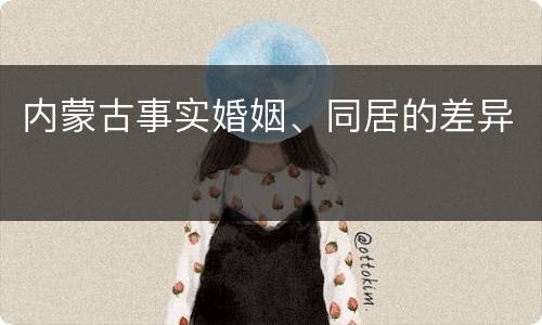 内蒙古事实婚姻、同居的差异