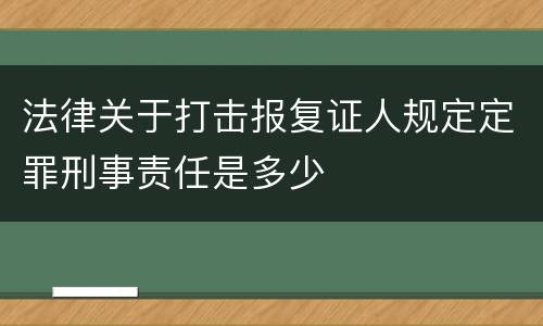法律关于打击报复证人规定定罪刑事责任是多少