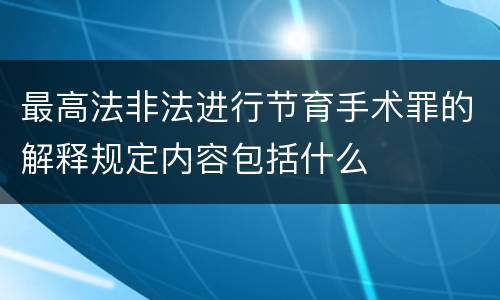 最高法非法进行节育手术罪的解释规定内容包括什么