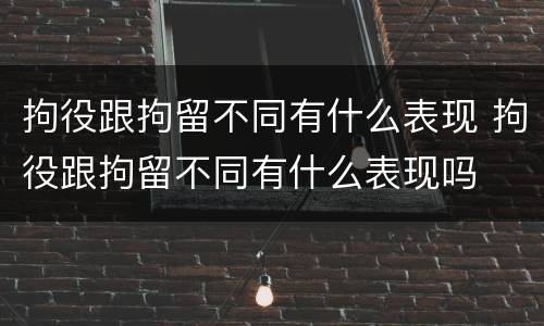 拘役跟拘留不同有什么表现 拘役跟拘留不同有什么表现吗