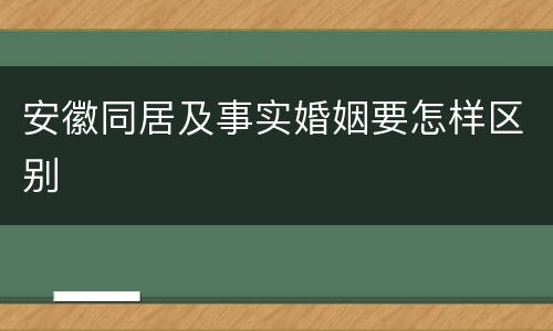 安徽同居及事实婚姻要怎样区别