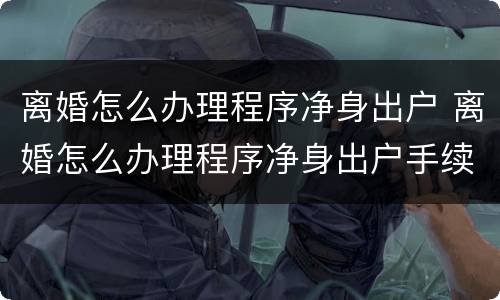 离婚怎么办理程序净身出户 离婚怎么办理程序净身出户手续