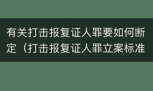 有关打击报复证人罪要如何断定（打击报复证人罪立案标准）