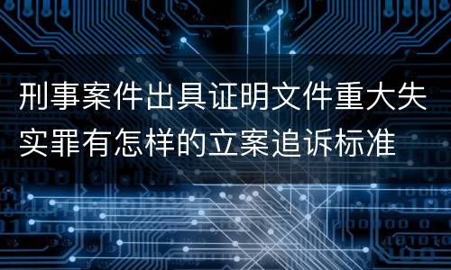 刑事案件出具证明文件重大失实罪有怎样的立案追诉标准