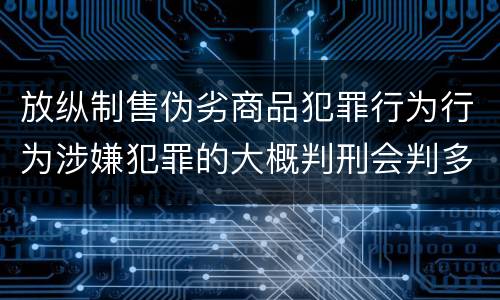 放纵制售伪劣商品犯罪行为行为涉嫌犯罪的大概判刑会判多久
