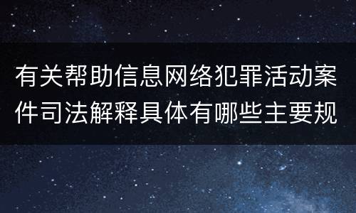 有关帮助信息网络犯罪活动案件司法解释具体有哪些主要规定