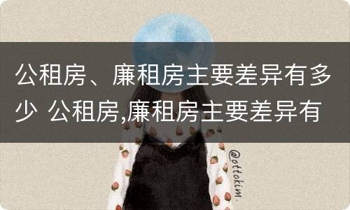 公租房、廉租房主要差异有多少 公租房,廉租房主要差异有多少种