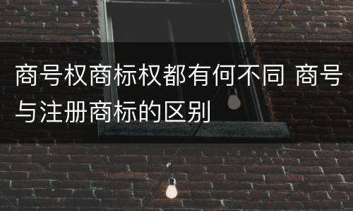 商号权商标权都有何不同 商号与注册商标的区别