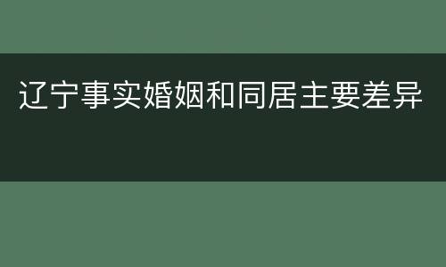 辽宁事实婚姻和同居主要差异