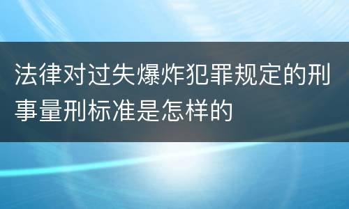 法律对过失爆炸犯罪规定的刑事量刑标准是怎样的