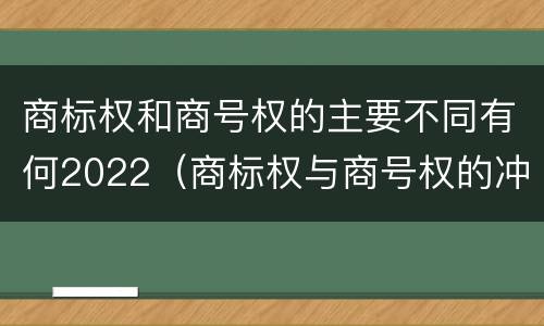 商标权和商号权的主要不同有何2022（商标权与商号权的冲突以及解决）