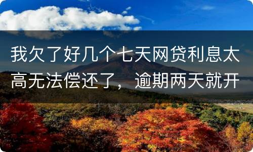 我欠了好几个七天网贷利息太高无法偿还了，逾期两天就开始恐吓我家人可以不还吗