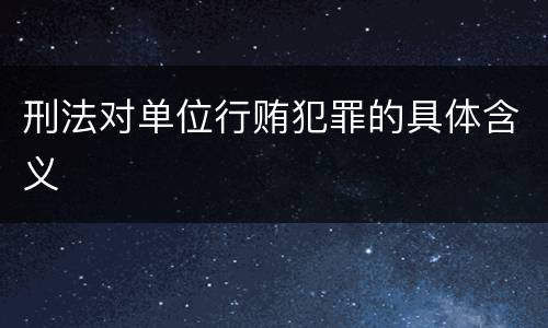 刑法对单位行贿犯罪的具体含义