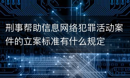 刑事帮助信息网络犯罪活动案件的立案标准有什么规定