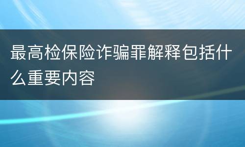 最高检保险诈骗罪解释包括什么重要内容