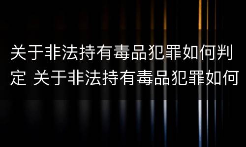 关于非法持有毒品犯罪如何判定 关于非法持有毒品犯罪如何判定刑罚