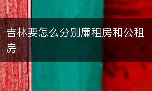 吉林要怎么分别廉租房和公租房