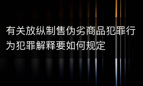 有关放纵制售伪劣商品犯罪行为犯罪解释要如何规定