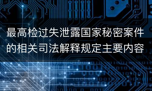 最高检过失泄露国家秘密案件的相关司法解释规定主要内容是什么