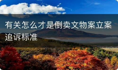 有关怎么才是倒卖文物案立案追诉标准