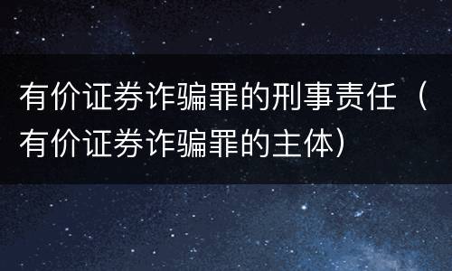有价证券诈骗罪的刑事责任（有价证券诈骗罪的主体）