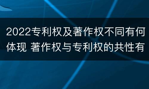 2022专利权及著作权不同有何体现 著作权与专利权的共性有