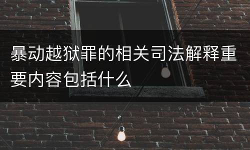 暴动越狱罪的相关司法解释重要内容包括什么