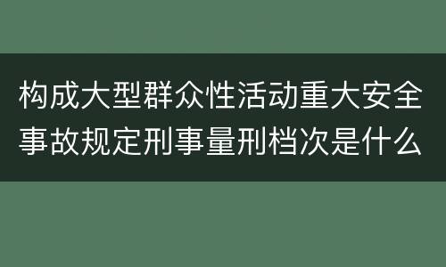 构成大型群众性活动重大安全事故规定刑事量刑档次是什么样