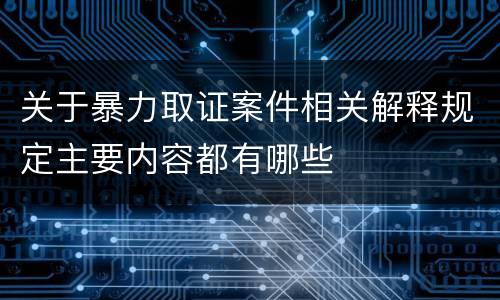 关于暴力取证案件相关解释规定主要内容都有哪些