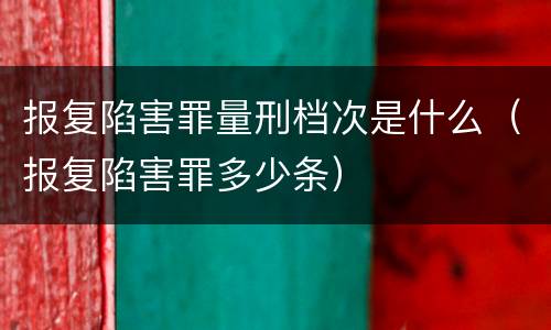 报复陷害罪量刑档次是什么（报复陷害罪多少条）