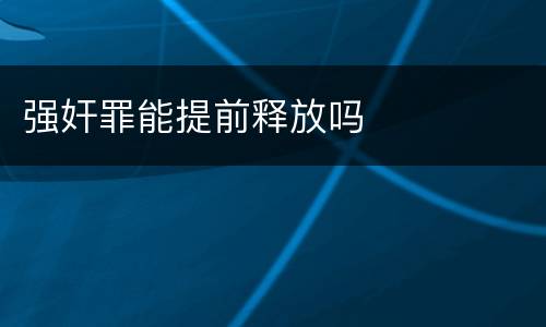 强奸罪能提前释放吗