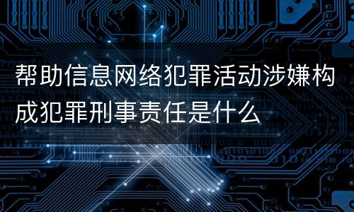 帮助信息网络犯罪活动涉嫌构成犯罪刑事责任是什么