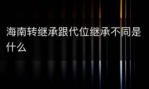 海南转继承跟代位继承不同是什么